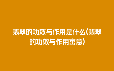 翡翠的功效与作用是什么(翡翠的功效与作用寓意)