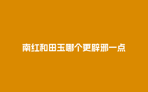 南红和田玉哪个更辟邪一点