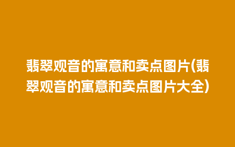 翡翠观音的寓意和卖点图片(翡翠观音的寓意和卖点图片大全)