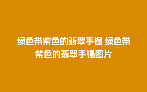 绿色带紫色的翡翠手镯 绿色带紫色的翡翠手镯图片