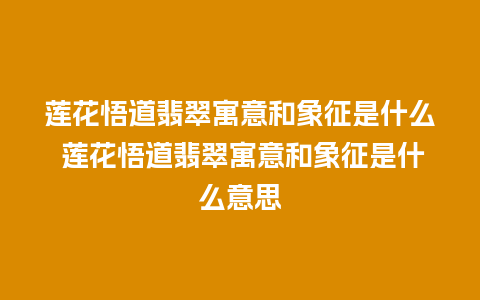 莲花悟道翡翠寓意和象征是什么 莲花悟道翡翠寓意和象征是什么意思