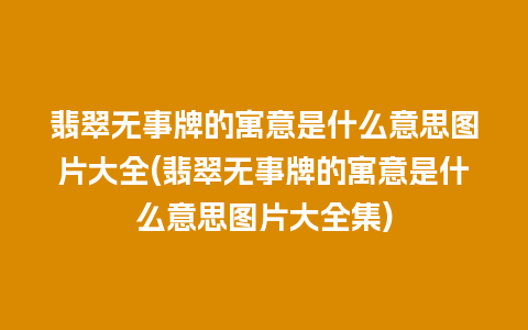 翡翠无事牌的寓意是什么意思图片大全(翡翠无事牌的寓意是什么意思图片大全集)