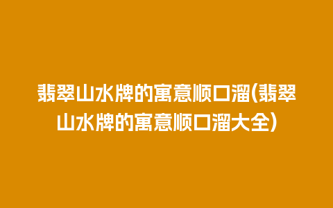 翡翠山水牌的寓意顺口溜(翡翠山水牌的寓意顺口溜大全)