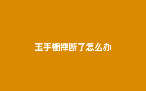 玉手镯摔断了怎么办