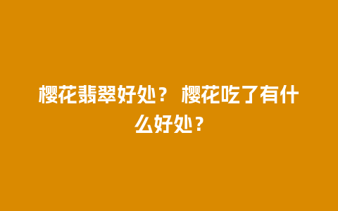 樱花翡翠好处？ 樱花吃了有什么好处？