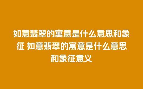 如意翡翠的寓意是什么意思和象征 如意翡翠的寓意是什么意思和象征意义