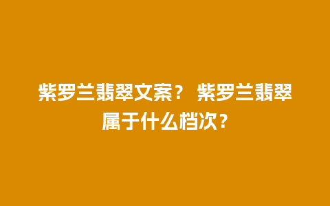 紫罗兰翡翠文案？ 紫罗兰翡翠属于什么档次？