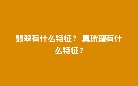 翡翠有什么特征？ 真玳瑁有什么特征？