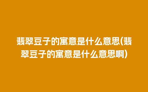 翡翠豆子的寓意是什么意思(翡翠豆子的寓意是什么意思啊)