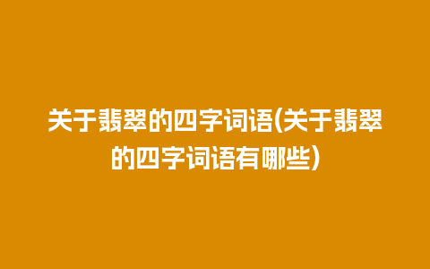 关于翡翠的四字词语(关于翡翠的四字词语有哪些)