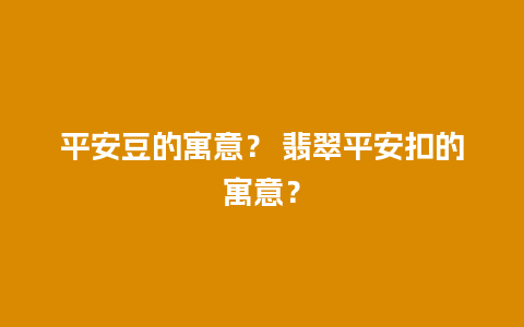 平安豆的寓意？ 翡翠平安扣的寓意？