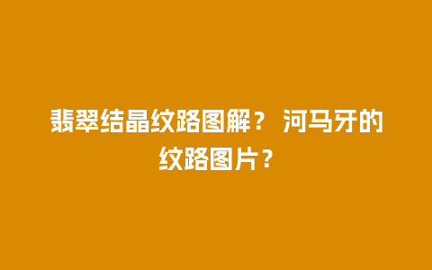 翡翠结晶纹路图解？ 河马牙的纹路图片？