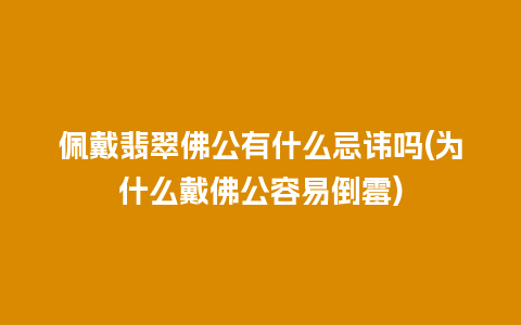 佩戴翡翠佛公有什么忌讳吗(为什么戴佛公容易倒霉)