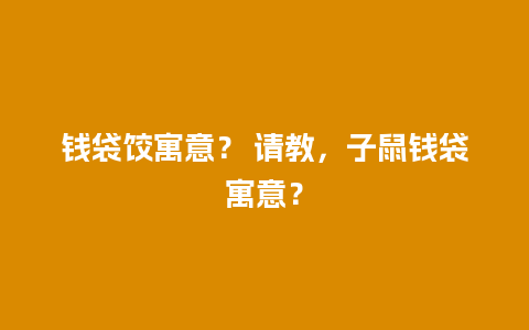 钱袋饺寓意？ 请教，子鼠钱袋寓意？