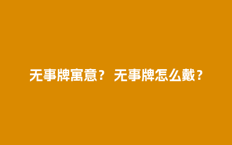 无事牌寓意？ 无事牌怎么戴？