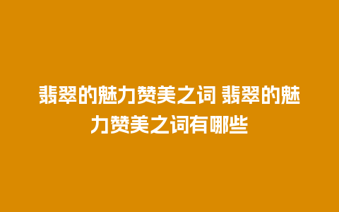 翡翠的魅力赞美之词 翡翠的魅力赞美之词有哪些