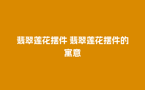 翡翠莲花摆件 翡翠莲花摆件的寓意
