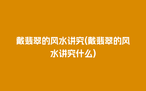 戴翡翠的风水讲究(戴翡翠的风水讲究什么)