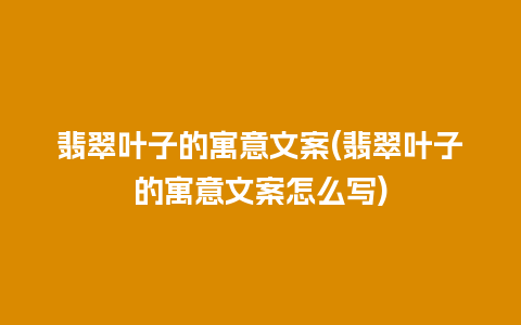 翡翠叶子的寓意文案(翡翠叶子的寓意文案怎么写)