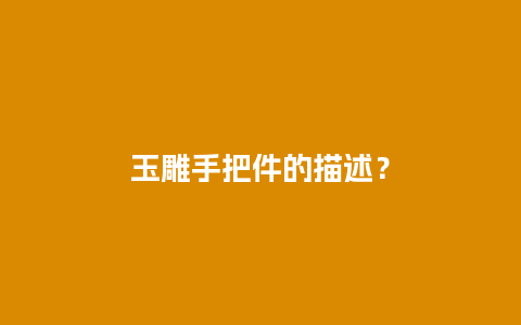 玉雕手把件的描述？