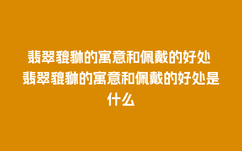 翡翠貔貅的寓意和佩戴的好处 翡翠貔貅的寓意和佩戴的好处是什么