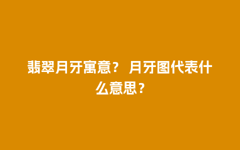 翡翠月牙寓意？ 月牙图代表什么意思？
