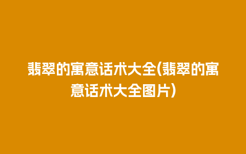 翡翠的寓意话术大全(翡翠的寓意话术大全图片)