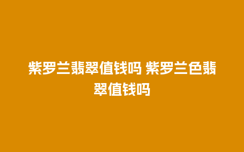 紫罗兰翡翠值钱吗 紫罗兰色翡翠值钱吗