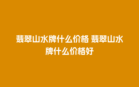 翡翠山水牌什么价格 翡翠山水牌什么价格好
