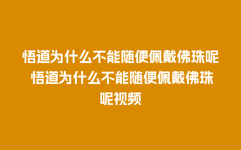 悟道为什么不能随便佩戴佛珠呢 悟道为什么不能随便佩戴佛珠呢视频