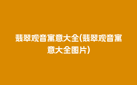 翡翠观音寓意大全(翡翠观音寓意大全图片)