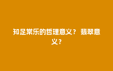 知足常乐的哲理意义？ 翡翠意义？
