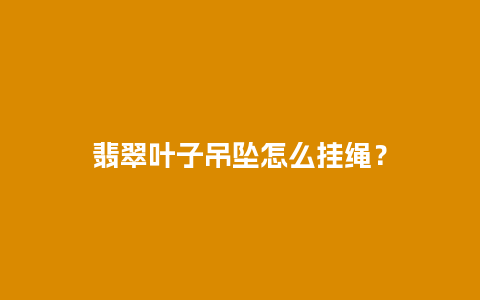 翡翠叶子吊坠怎么挂绳？