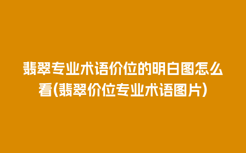 翡翠专业术语价位的明白图怎么看(翡翠价位专业术语图片)