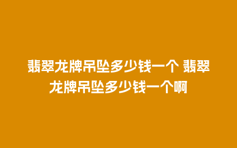 翡翠龙牌吊坠多少钱一个 翡翠龙牌吊坠多少钱一个啊