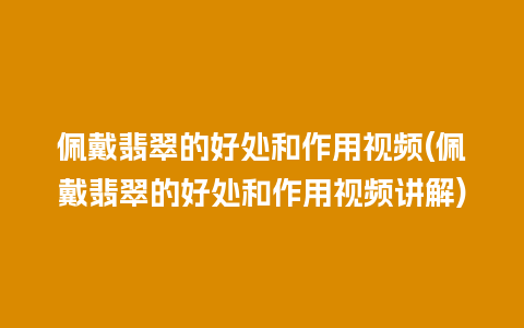 佩戴翡翠的好处和作用视频(佩戴翡翠的好处和作用视频讲解)