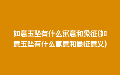 如意玉坠有什么寓意和象征(如意玉坠有什么寓意和象征意义)