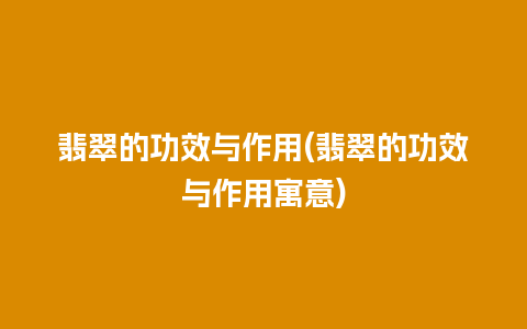 翡翠的功效与作用(翡翠的功效与作用寓意)