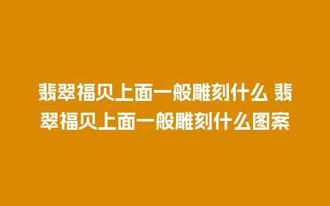 翡翠福贝上面一般雕刻什么 翡翠福贝上面一般雕刻什么图案