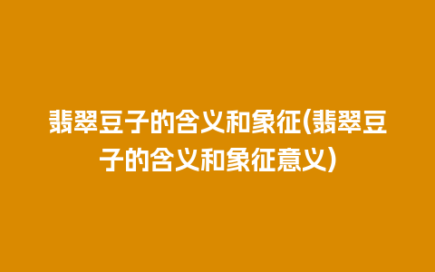 翡翠豆子的含义和象征(翡翠豆子的含义和象征意义)