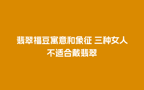 翡翠福豆寓意和象征 三种女人不适合戴翡翠