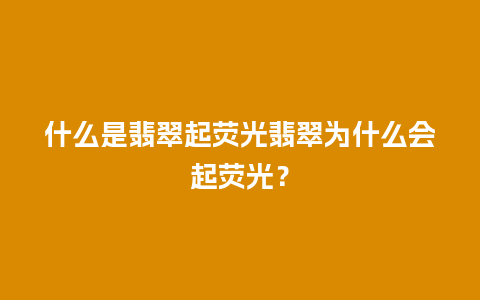 什么是翡翠起荧光翡翠为什么会起荧光？