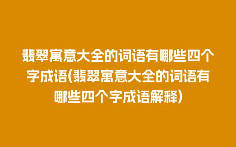 翡翠寓意大全的词语有哪些四个字成语(翡翠寓意大全的词语有哪些四个字成语解释)