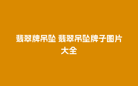 翡翠牌吊坠 翡翠吊坠牌子图片大全