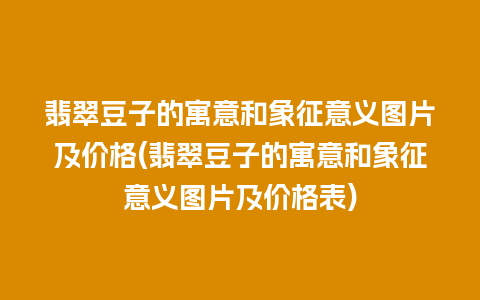 翡翠豆子的寓意和象征意义图片及价格(翡翠豆子的寓意和象征意义图片及价格表)