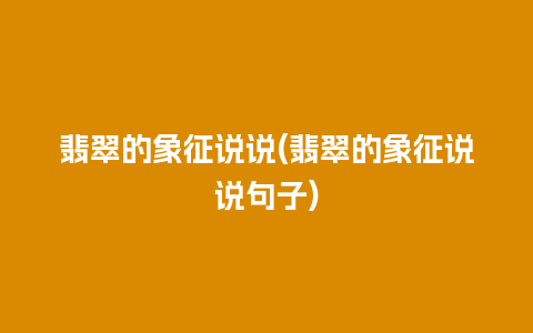 翡翠的象征说说(翡翠的象征说说句子)