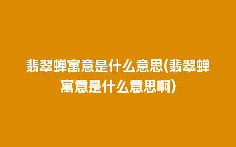 翡翠蝉寓意是什么意思(翡翠蝉寓意是什么意思啊)