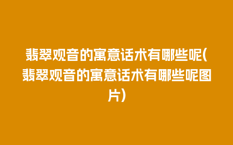 翡翠观音的寓意话术有哪些呢(翡翠观音的寓意话术有哪些呢图片)