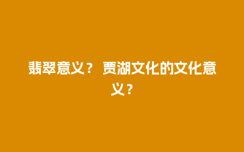 翡翠意义？ 贾湖文化的文化意义？