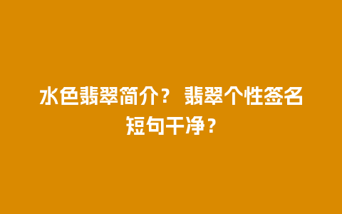 水色翡翠简介？ 翡翠个性签名短句干净？